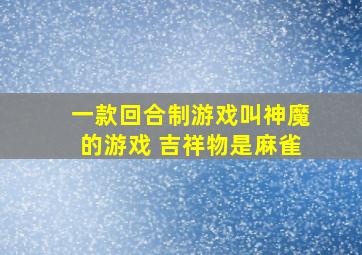 一款回合制游戏叫神魔的游戏 吉祥物是麻雀